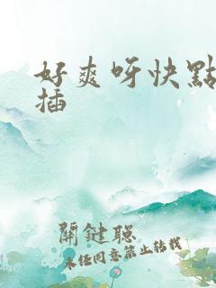 好爽呀快点用力插