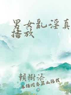 男女乱淫真视频播放