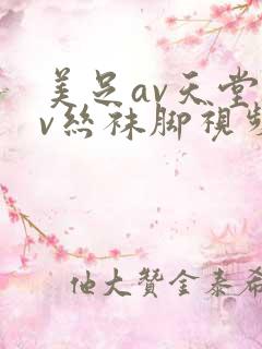 美足av天堂av丝袜脚视频