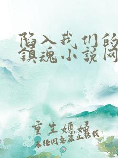 陷入我们的热恋镇魂小说网