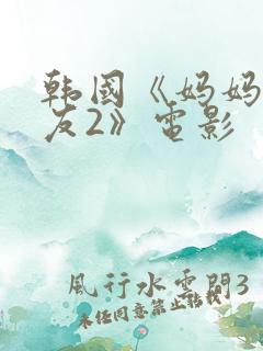 韩国《妈妈的朋友2》电影