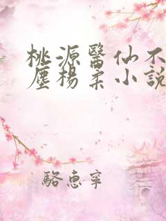 桃源医仙不流杨尘杨柔小说
