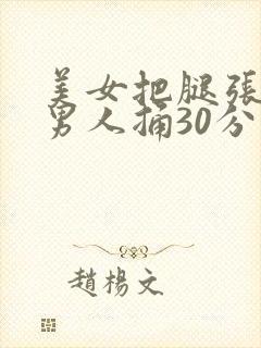 美女把腿张开让男人捅30分钟