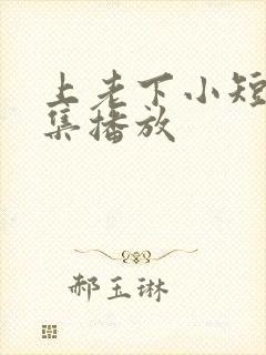 上老下小短剧全集播放