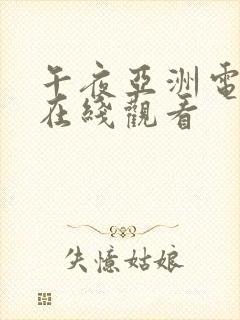 午夜亚洲电影院在线观看