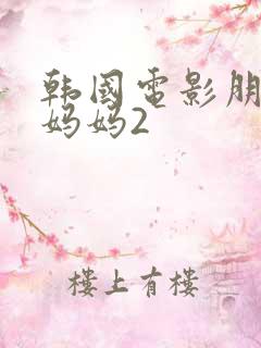 韩国电影朋友的妈妈2