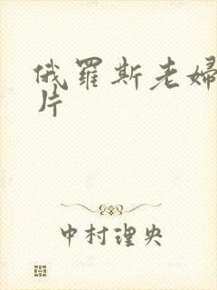 俄罗斯老妇一级片