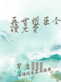 再世权臣全文阅读免费