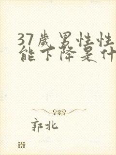 37岁男性性功能下降是什么原因