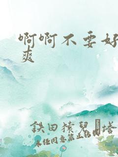 啊啊不要好大好爽