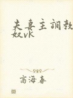 夫妻主调教绿帽奴vk 夫妻主调教绿帽奴vk