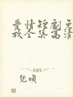 爱情短剧免费播放全集高清