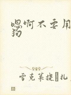 嗯啊不要用力狗狗