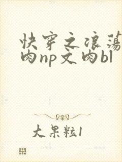 快穿之浪荡h啪肉np文肉bl