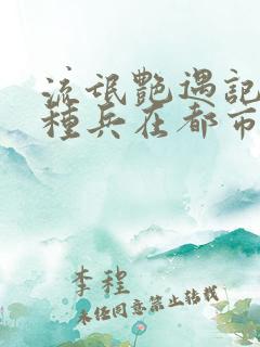 流氓艳遇记(特种兵在都市)