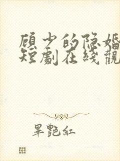 顾少的隐婚罪妻短剧在线观看