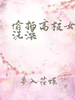 偷拍高校女浴室洗澡