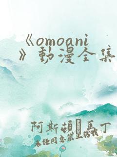 《omoani》动漫全集免费观看