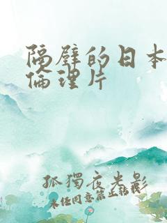 隔壁的日本妻子伦理片