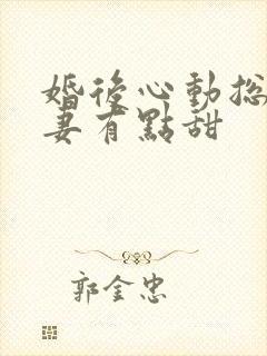 婚后心动总裁追妻有点甜