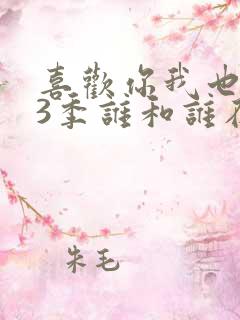 喜欢你我也是第3季谁和谁在一起了