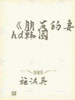 《朋友的妻子》hd韩国