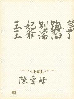 王妃别跑,禁欲王爷沦陷了短剧