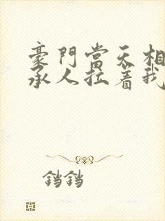 豪门当天相亲继承人拉着我领证