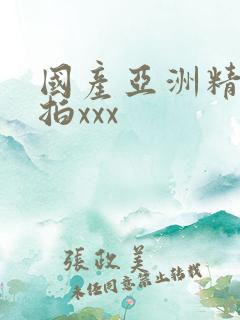 国产亚洲精品实拍xxx