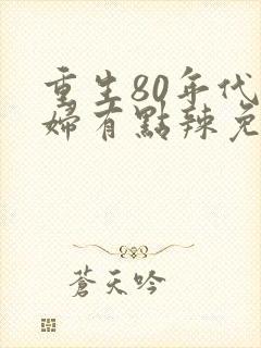 重生80年代媳妇有点辣免费阅读