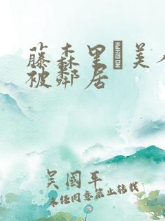 藤森里穂美人妻被邻居