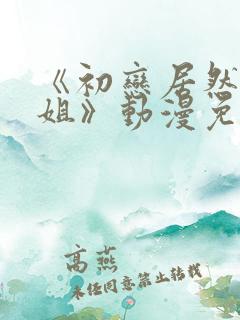《初恋居然是姐姐》动漫免费观看