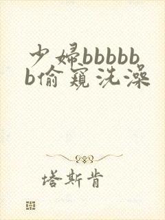 少妇bbbbbb偷窥洗澡