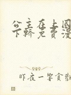 公主在上国师请下轿免费漫画下拉式免费