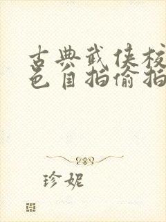 古典武侠校园春色自拍偷拍