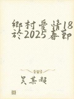 乡村爱情18将于2025春节