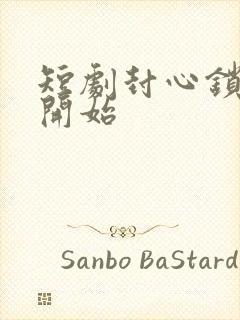 短剧封心锁爱后开始