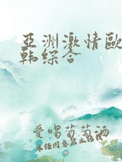 亚洲激情欧美日韩综合
