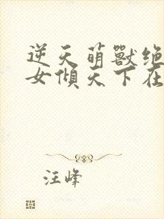逆天萌兽绝世妖女倾天下在线阅读