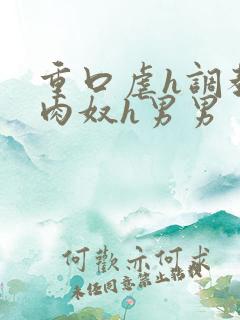 重口虐h调教h肉奴h男男