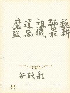 魔道祖师魏无羡蓝忘机最新章节在线