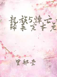 龙族5悼亡者的归来完本免费阅读