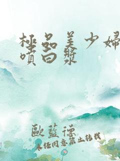 极品美少妇高潮喷白浆