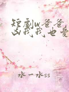 短剧w爸爸,你凶我我也爱你》