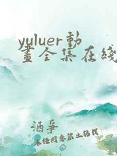 yuluer动画全集在线观看免费最新版本