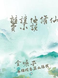 谁让他修仙的免费小说