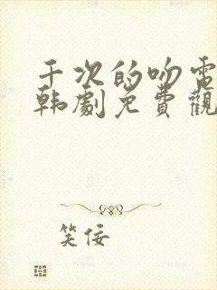 千次的吻电视剧韩剧免费观看全集