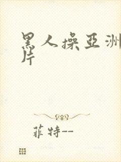 黑人操亚洲逼大片