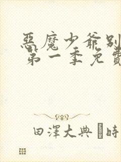 恶魔少爷别吻我 第一季免费看