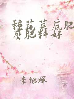 种蔬菜底肥用什么肥料好